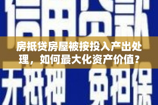 西塞山房抵贷房屋被按投入产出处理，如何最大化资产价值？