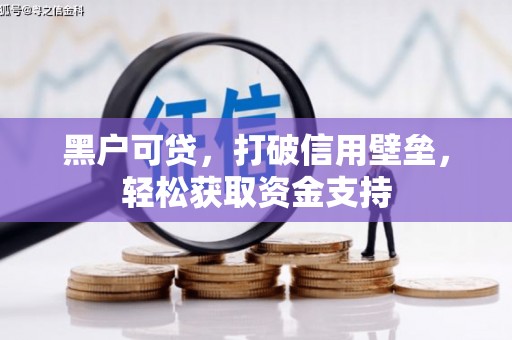 和林格尔黑户可贷，打破信用壁垒，轻松获取资金支持