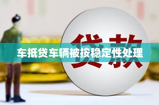 广南车抵贷车辆被按稳定性处理