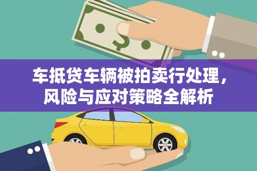 广南车抵贷车辆被拍卖行处理，风险与应对策略全解析