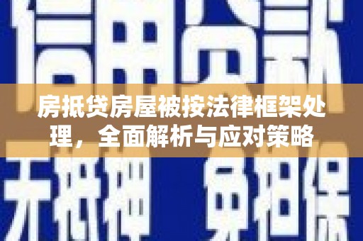 平顺房抵贷房屋被按法律框架处理，全面解析与应对策略
