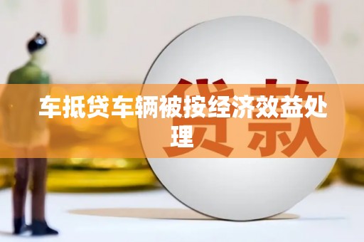 双滦车抵贷车辆被按经济效益处理