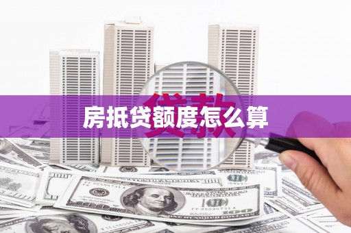 广南房抵贷额度怎么算