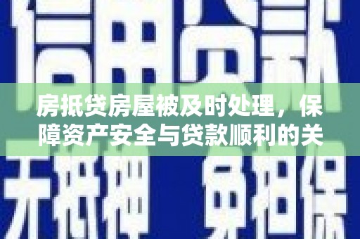 扎兰屯房抵贷房屋被及时处理，保障资产安全与贷款顺利的关键