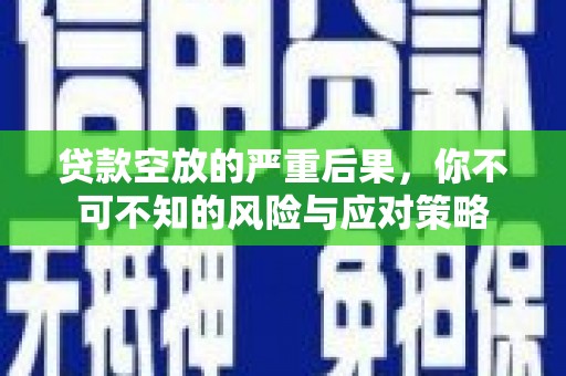 扎兰屯贷款空放的严重后果，你不可不知的风险与应对策略