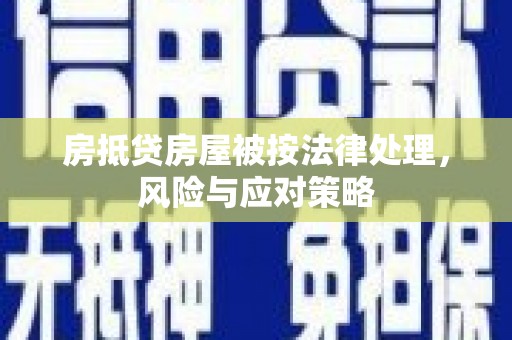 同心房抵贷房屋被按法律处理，风险与应对策略