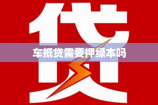 琼中车抵贷需要押绿本吗